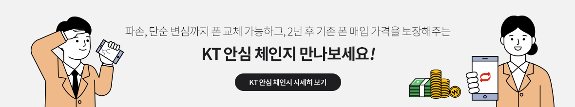 파손, 단순 변심까지 폰 교체 가능하고, 2년 후 기존 폰 매입 가격을 보장해주는 KT 안심 체인지 만나보세요!